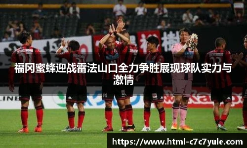 福冈蜜蜂迎战雷法山口全力争胜展现球队实力与激情